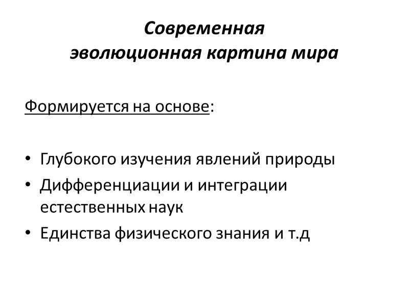 Современная  эволюционная картина мира Формируется на основе:  Глубокого изучения явлений природы Дифференциации